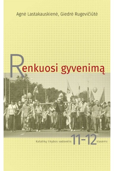 RENKUOSI GYVENIMĄ. Katalikų tikybos vadovėlis 11-12 klasėms